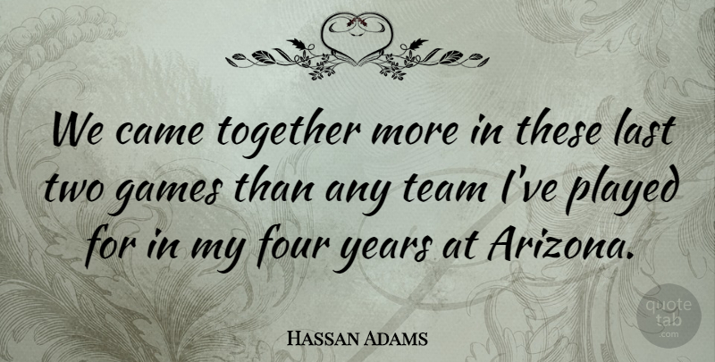 Hassan Adams Quote About Came, Four, Games, Last, Played: We Came Together More In...