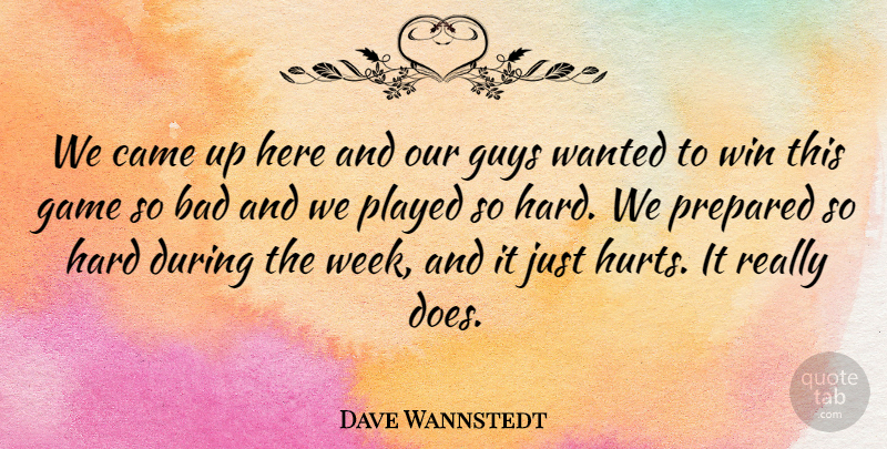 Dave Wannstedt Quote About Bad, Came, Game, Guys, Hard: We Came Up Here And...