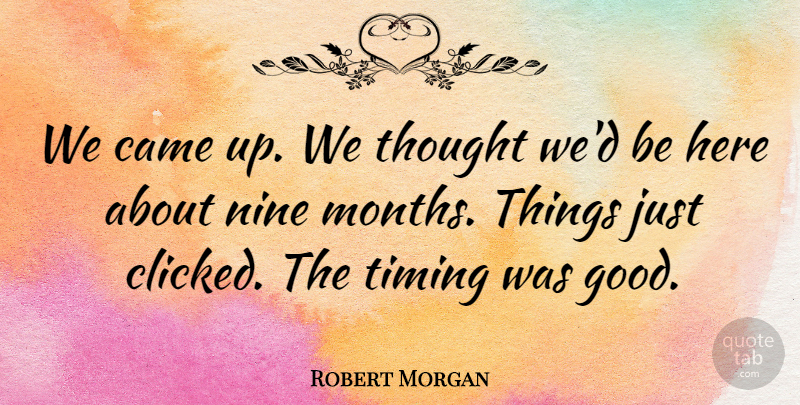 Robert Morgan Quote About Came, Nine, Timing: We Came Up We Thought...