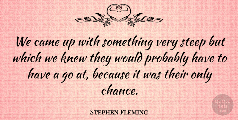 Stephen Fleming Quote About Came, Knew, Steep: We Came Up With Something...
