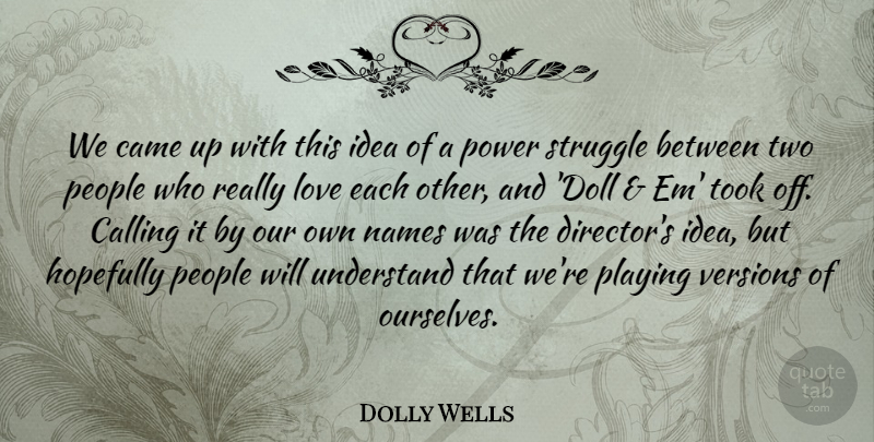 Dolly Wells Quote About Calling, Came, Hopefully, Love, Names: We Came Up With This...