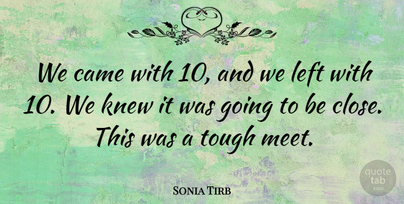 Sonia Tirb Quote About Came, Knew, Left, Tough: We Came With 10 And...