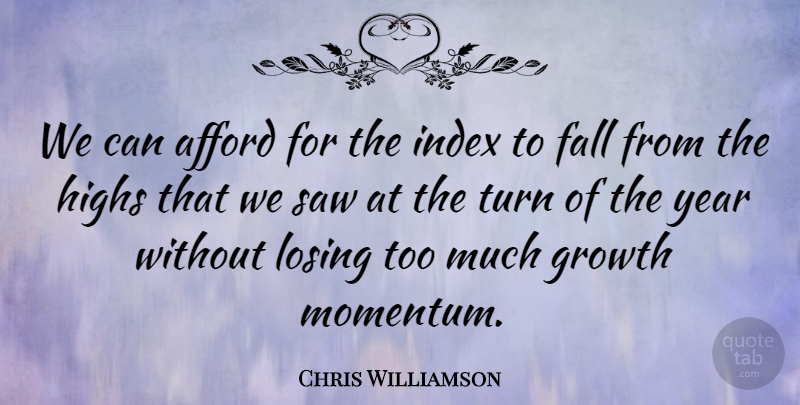 Chris Williamson Quote About Afford, Fall, Growth, Highs, Losing: We Can Afford For The...