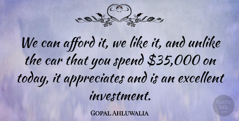 Gopal Ahluwalia Quote About Afford, Car, Excellent, Spend, Unlike: We Can Afford It We...