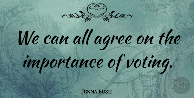 Jenna Bush Quote About Agree, Importance, Voting: We Can All Agree On...