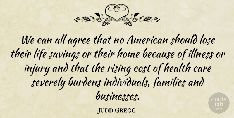 Judd Gregg Quote About Agree, Burdens, Care, Cost, Families: We Can All Agree That...