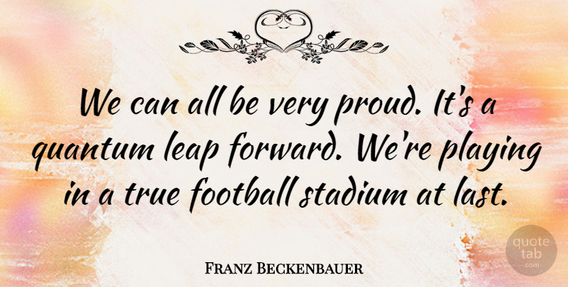 Franz Beckenbauer Quote About Football, Leap, Playing, Quantum, Stadium: We Can All Be Very...