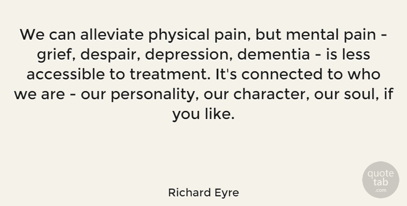 Richard Eyre Quote About Pain, Grief, Character: We Can Alleviate Physical Pain...