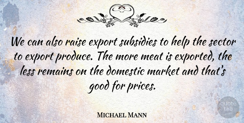 Michael Mann Quote About Domestic, Export, Good, Help, Less: We Can Also Raise Export...