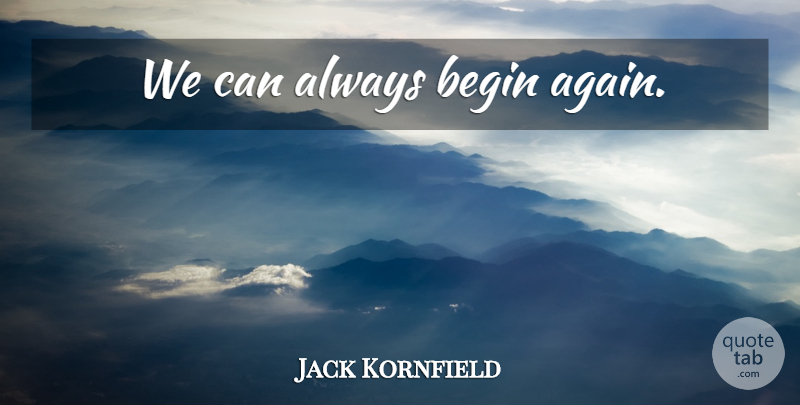Jack Kornfield Quote About Buddhism, Suffering, Begin Again: We Can Always Begin Again...