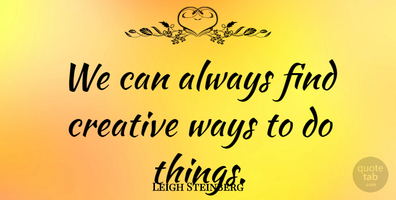 Leigh Steinberg Quote About Creative, Way: We Can Always Find Creative...