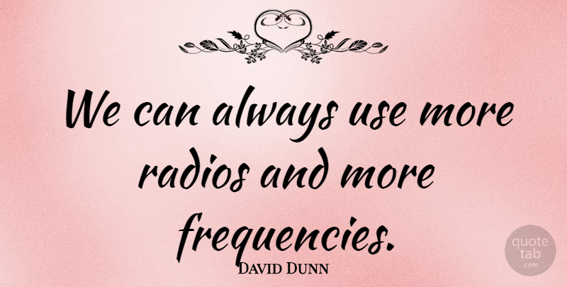 David Dunn Quote About Radios: We Can Always Use More...