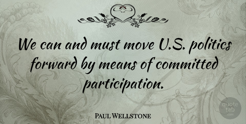 Paul Wellstone Quote About Committed, Means, Politics: We Can And Must Move...