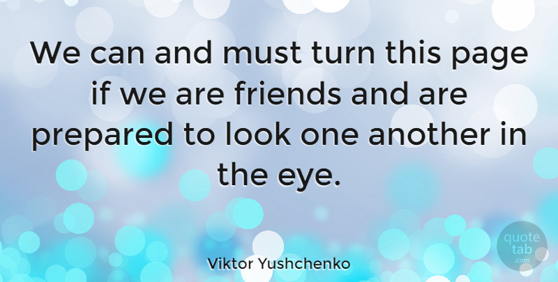 Viktor Yushchenko Quote About Friends, Eye, Pages: We Can And Must Turn...