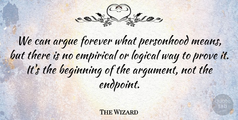 The Wizard Quote About Argue, Beginning, Empirical, Forever, Logical: We Can Argue Forever What...