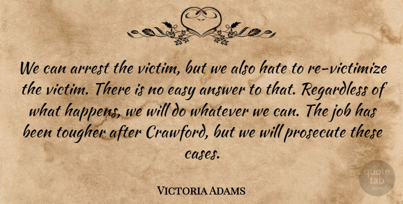 Victoria Adams Quote About Answer, Arrest, Easy, Hate, Job: We Can Arrest The Victim...
