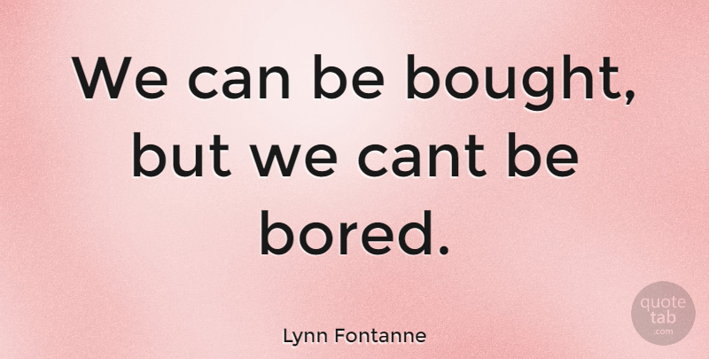 Lynn Fontanne Quote About Bored, Cant: We Can Be Bought But...