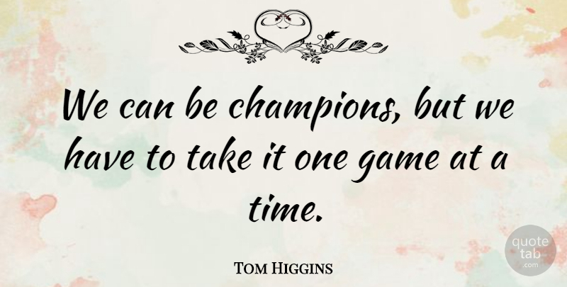 Tom Higgins Quote About Game: We Can Be Champions But...