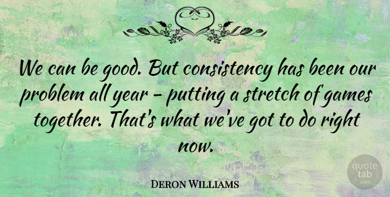 Deron Williams Quote About Consistency, Games, Problem, Putting, Stretch: We Can Be Good But...