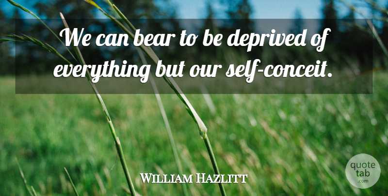 William Hazlitt Quote About Conceited, Self, Bears: We Can Bear To Be...