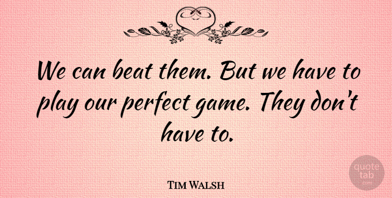 Tim Walsh Quote About Beat, Perfect: We Can Beat Them But...