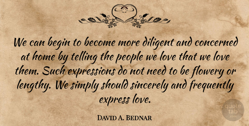 David A. Bednar Quote About Concerned, Diligent, Express, Flowery, Frequently: We Can Begin To Become...