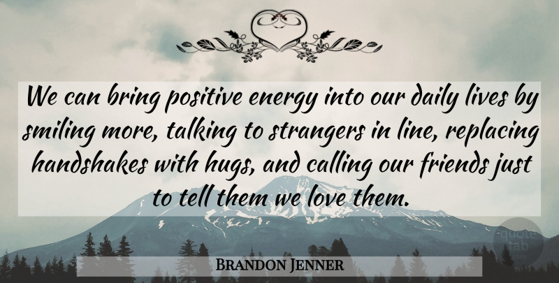 Brandon Jenner Quote About Bring, Calling, Energy, Lives, Love: We Can Bring Positive Energy...