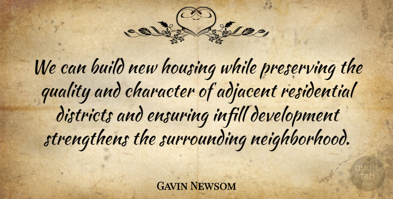Gavin Newsom Quote About Character, Quality, Development: We Can Build New Housing...