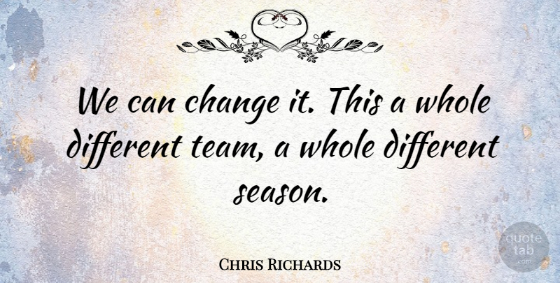 Chris Richards Quote About Change: We Can Change It This...