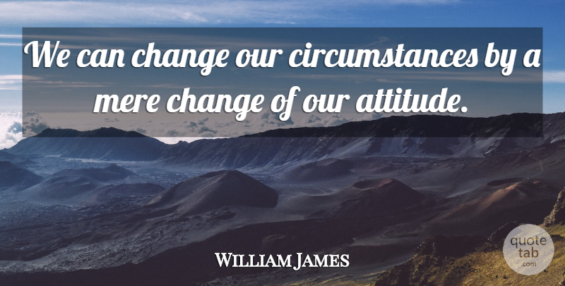 William James Quote About Attitude, Circumstances, Mere: We Can Change Our Circumstances...