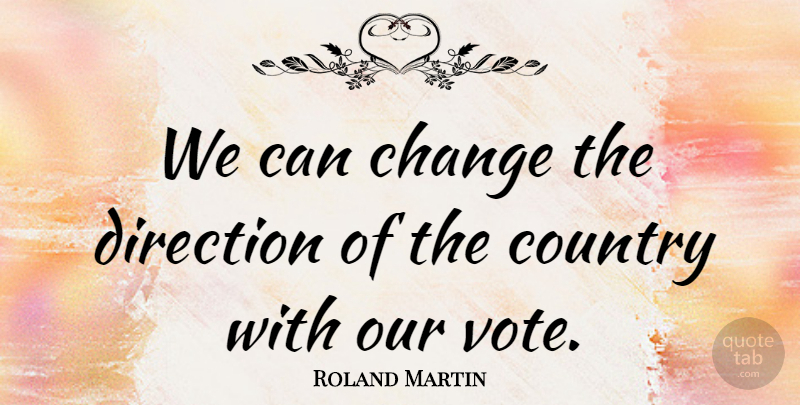 Roland Martin Quote About Change, Country: We Can Change The Direction...