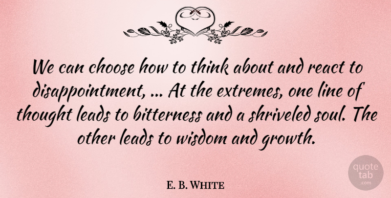E. B. White Quote About Bitterness, Choose, Leads, Line, React: We Can Choose How To...