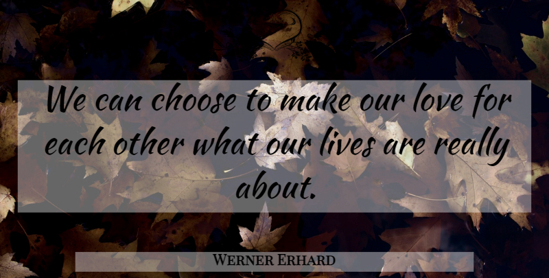 Werner Erhard Quote About Motivational, Thought Provoking, Our Love: We Can Choose To Make...