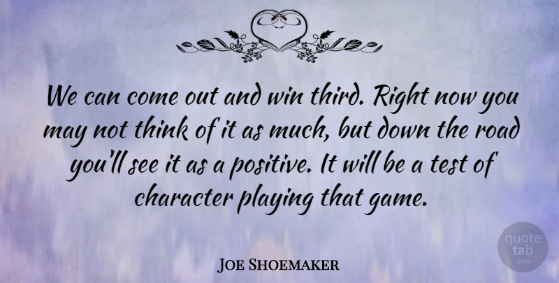 Joe Shoemaker Quote About Character, Playing, Road, Test, Win: We Can Come Out And...