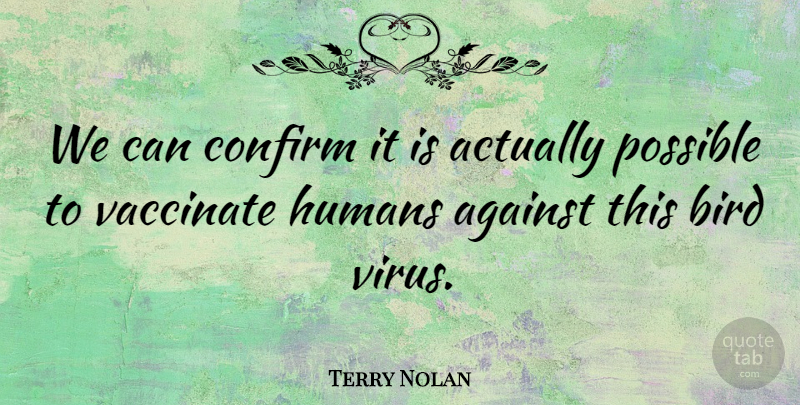 Terry Nolan Quote About Against, Bird, Confirm, Humans, Possible: We Can Confirm It Is...