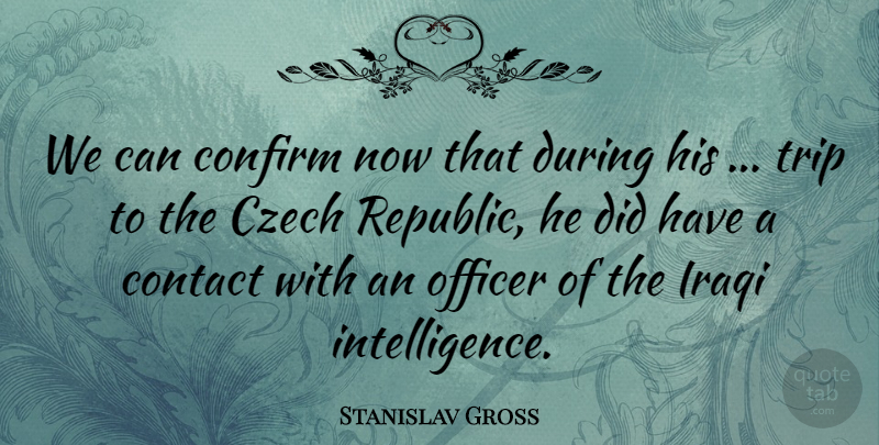 Stanislav Gross Quote About Confirm, Contact, Czech, Iraqi, Officer: We Can Confirm Now That...