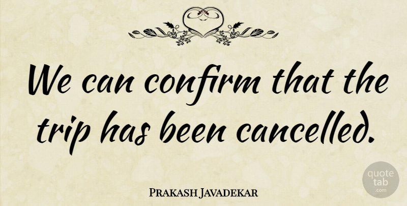 Prakash Javadekar Quote About Confirm, Trip: We Can Confirm That The...