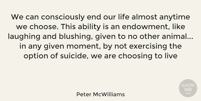 Peter McWilliams Quote About Suicide, Exercise, Animal: We Can Consciously End Our...