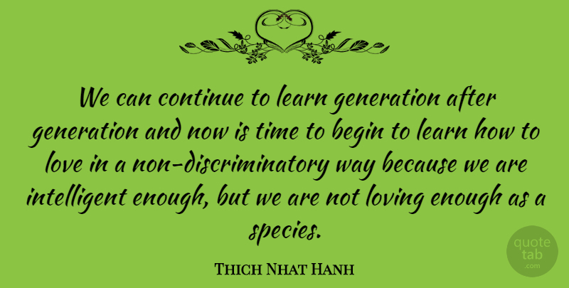 Thich Nhat Hanh Quote About Begin, Continue, Generation, Love, Loving: We Can Continue To Learn...