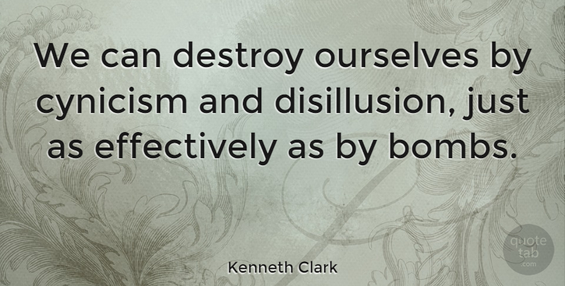 Kenneth Clark Quote About Attitude, Bombs, Cynicism: We Can Destroy Ourselves By...
