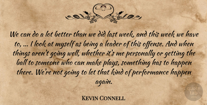 Kevin Connell Quote About Ball, Happen, Last, Leader, Performance: We Can Do A Lot...