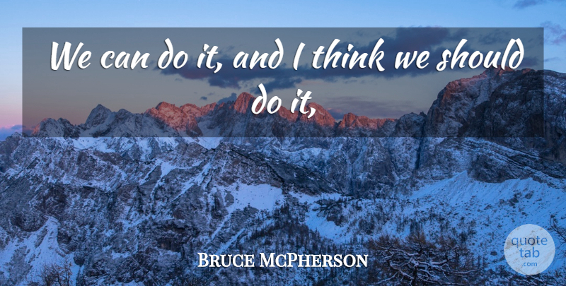 Bruce McPherson Quote About undefined: We Can Do It And...