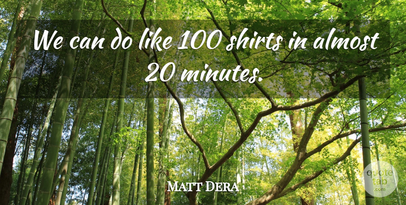 Matt Dera Quote About Almost, Shirts: We Can Do Like 100...
