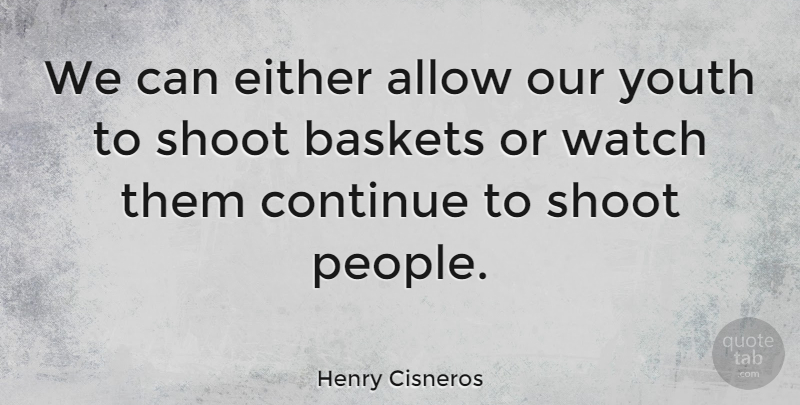 Henry Cisneros Quote About People, Watches, Youth: We Can Either Allow Our...