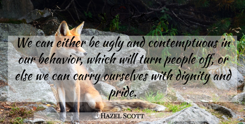 Hazel Scott Quote About American Musician, Carry, Dignity, Either, Ourselves: We Can Either Be Ugly...