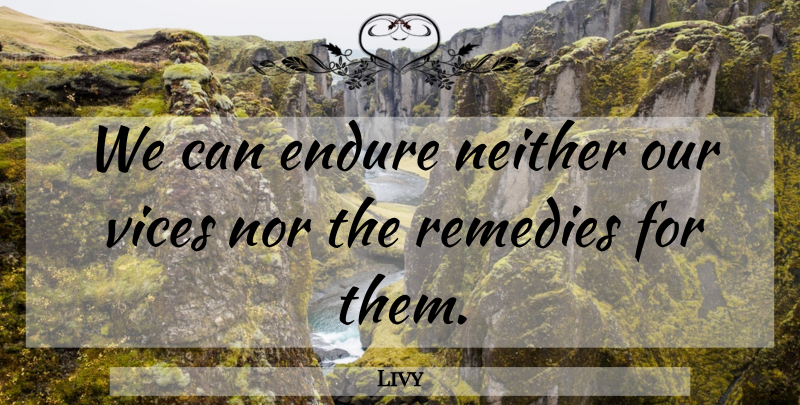 Livy Quote About Neither, Remedies: We Can Endure Neither Our...