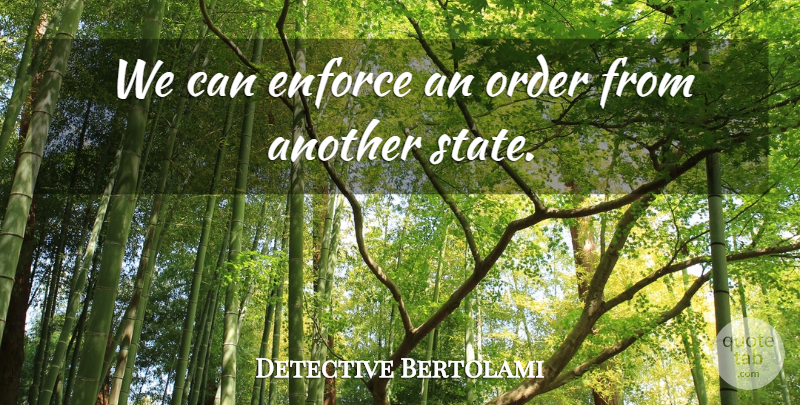 Detective Bertolami Quote About Enforce, Order: We Can Enforce An Order...