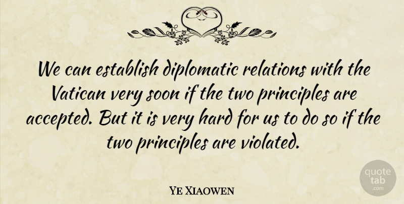 Ye Xiaowen Quote About Diplomatic, Establish, Hard, Principles, Relations: We Can Establish Diplomatic Relations...