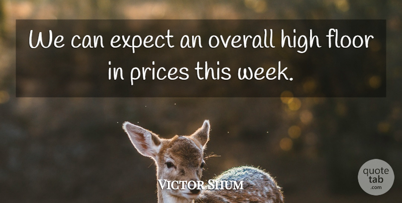 Victor Shum Quote About Expect, Floor, High, Overall, Prices: We Can Expect An Overall...