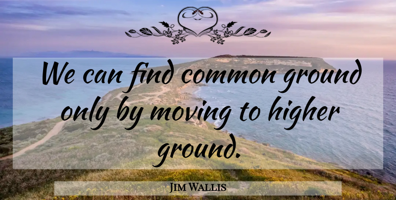 Jim Wallis Quote About God, Moving, Higher Ground: We Can Find Common Ground...